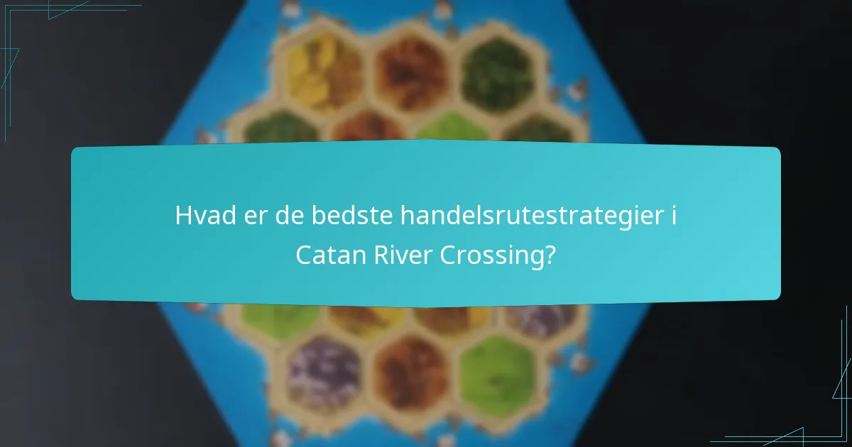 Hvad er de bedste handelsrutestrategier i Catan River Crossing?