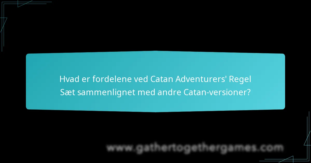 Hvad er fordelene ved Catan Adventurers’ Regel Sæt sammenlignet med andre Catan-versioner?