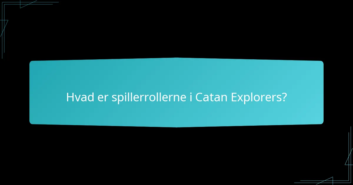 Hvad er spillerrollerne i Catan Explorers?