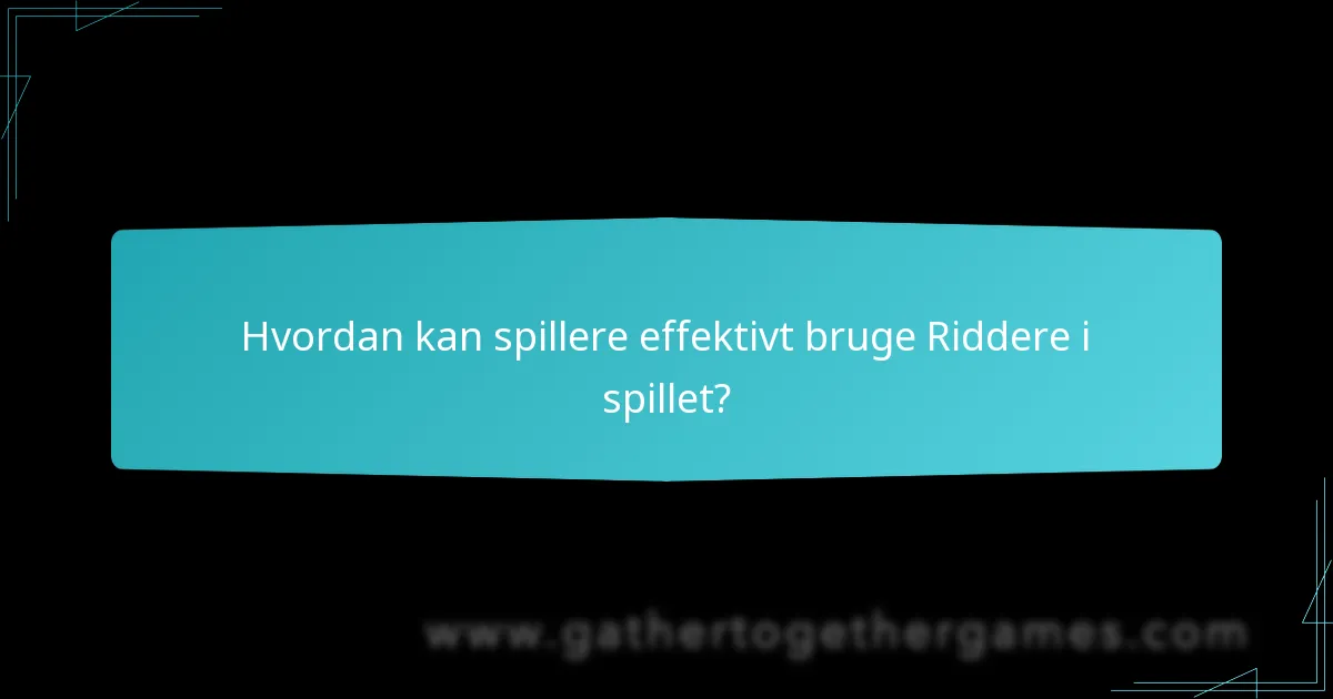 Hvordan kan spillere effektivt bruge Riddere i spillet?